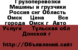 Грузоперевозки.Машины и грузчики.Россия.снг,Область.Омск. › Цена ­ 1 - Все города, Омск г. Авто » Услуги   . Тульская обл.,Донской г.